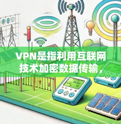 VPN是指利用互联网技术加密数据传输，将内部信息与外部网络通信，实现更安全、更匿名的传输。如果您的网络被封锁或速度过慢，可以尝试使用VPN来访问外部资源或服务