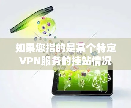 如果您指的是某个特定VPN服务的挂站情况,建议您提供更多具体信息,以便更好地帮助您。例如,您可能指的是某个特定的VPN平台如YouTube、Spotify、U-Haul VPN等的挂站情况 如果您指的是某个特定VPN服务的挂站情况,建议您提供更多具体信息,以便更好地帮助您。例如,您可能指的是某个特定的VPN平台如YouTube、Spotify、U-Haul VPN等的挂站情况