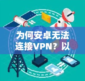 为何安卓无法连接VPN？以及如何解决此问题