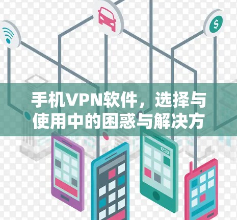 手机VPN软件,选择与使用中的困惑与解决方案 手机VPN软件,选择与使用中的困惑与解决方案