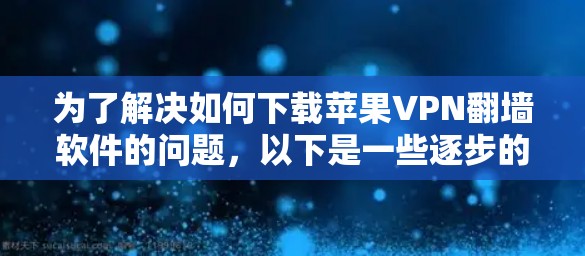 为了解决如何下载苹果VPN翻墙软件的问题，以下是一些逐步的解决方案