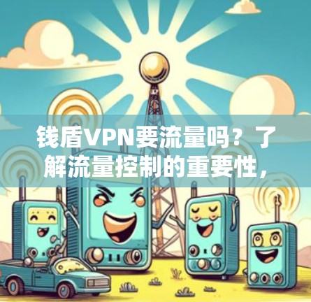 钱盾VPN要流量吗?了解流量控制的重要性,避免网络问题 钱盾VPN要流量吗?了解流量控制的重要性,避免网络问题