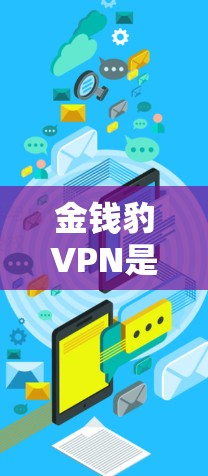 金钱豹VPN是一个由美国公司钱豹科技公司开发的VPN服务,旨在为用户提供安全的网络连接。如果你在使用该服务时遇到了需要获取密钥的问题,建议以下步骤 金钱豹VPN是一个由美国公司钱豹科技公司开发的VPN服务,旨在为用户提供安全的网络连接。如果你在使用该服务时遇到了需要获取密钥的问题,建议以下步骤