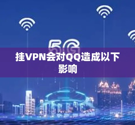 挂VPN会对QQ造成以下影响