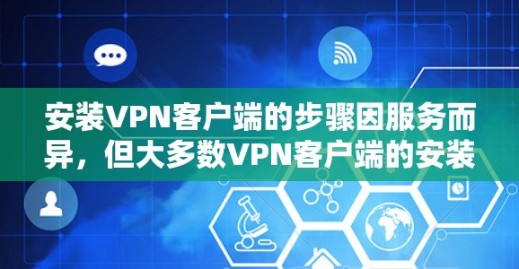 安装VPN客户端的步骤因服务而异，但大多数VPN客户端的安装过程大体如下