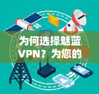 为何选择魅蓝VPN?为您的云服务保驾护航 为何选择魅蓝VPN?为您的云服务保驾护航