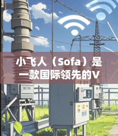 小飞人(Sofa)是一款国际领先的VPN服务,支持多种协议,包括IPSec、WEP、DHCPsec等。如果您需要下载小飞人的服务,以下是一些建议 小飞人(Sofa)是一款国际领先的VPN服务,支持多种协议,包括IPSec、WEP、DHCPsec等。如果您需要下载小飞人的服务,以下是一些建议