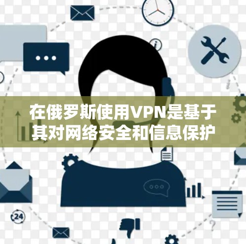 在俄罗斯使用VPN是基于其对网络安全和信息保护的重视。俄罗斯政府和相关机构通过VPN来管理内部网络,确保用户的信息安全。以下是关于俄罗斯VPN的一些详细信息 在俄罗斯使用VPN是基于其对网络安全和信息保护的重视。俄罗斯政府和相关机构通过VPN来管理内部网络,确保用户的信息安全。以下是关于俄罗斯VPN的一些详细信息