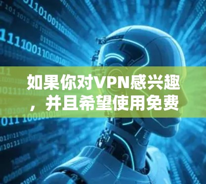 如果你对VPN感兴趣，并且希望使用免费的软件来安装或配置VPN，以下是几个推荐的免费VPN软件