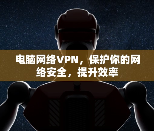 电脑网络VPN，保护你的网络安全，提升效率