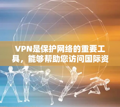 VPN是保护网络的重要工具，能够帮助您访问国际资源，但使用时需综合考虑安全、隐私和价格等多方面因素。以下是详细的使用指南和建议