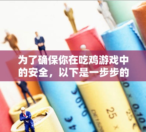 为了确保你在吃鸡游戏中的安全,以下是一步步的建议 为了确保你在吃鸡游戏中的安全,以下是一步步的建议