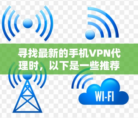 寻找最新的手机VPN代理时，以下是一些推荐的平台和服务，帮助你找到最适合的解决方案
