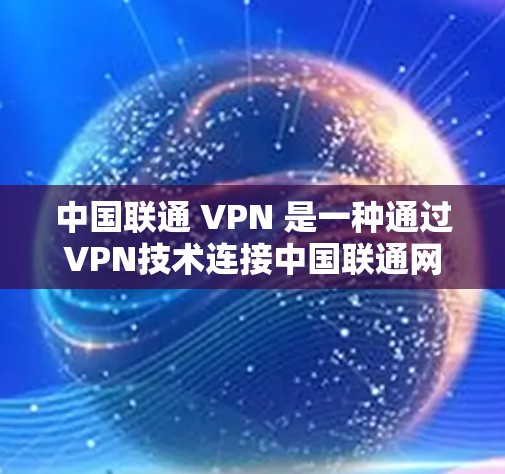 中国联通 VPN 是一种通过VPN技术连接中国联通网络并访问中国互联网的服务。中国联通是中国的一家通信运营商,其网络覆盖包括中国大陆、台湾地区、香港地区和澳门特别行政区 中国联通 VPN 是一种通过VPN技术连接中国联通网络并访问中国互联网的服务。中国联通是中国的一家通信运营商,其网络覆盖包括中国大陆、台湾地区、香港地区和澳门特别行政区