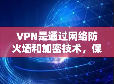 VPN是通过网络防火墙和加密技术，保护用户数据和网络连接的安全。以下是了解VPN主要模式的详细分析