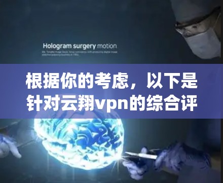 根据你的考虑,以下是针对云翔vpn的综合评估 根据你的考虑,以下是针对云翔vpn的综合评估