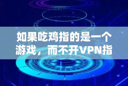 如果吃鸡指的是一个游戏,而不开VPN指的是无法使用VPN来连接游戏,那么解决方法可能包括 如果吃鸡指的是一个游戏,而不开VPN指的是无法使用VPN来连接游戏,那么解决方法可能包括