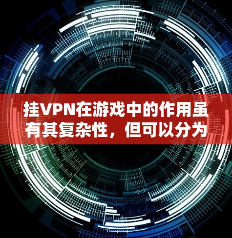 挂VPN在游戏中的作用虽有其复杂性,但可以分为以下几点进行总结 挂VPN在游戏中的作用虽有其复杂性,但可以分为以下几点进行总结