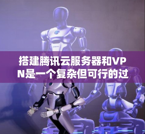 搭建腾讯云服务器和VPN是一个复杂但可行的过程。以下是一个详细的步骤指南,帮助您顺利完成这个过程 搭建腾讯云服务器和VPN是一个复杂但可行的过程。以下是一个详细的步骤指南,帮助您顺利完成这个过程
