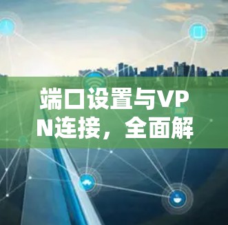 端口设置与VPN连接，全面解析
