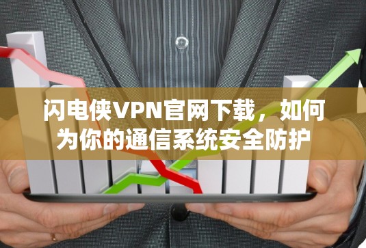 闪电侠VPN官网下载,如何为你的通信系统安全防护 闪电侠VPN官网下载,如何为你的通信系统安全防护