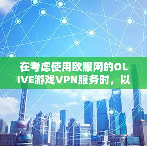 在考虑使用欧服网的OLIVE游戏VPN服务时,以下是一些关键点和建议,帮助你做出明智的选择 在考虑使用欧服网的OLIVE游戏VPN服务时,以下是一些关键点和建议,帮助你做出明智的选择