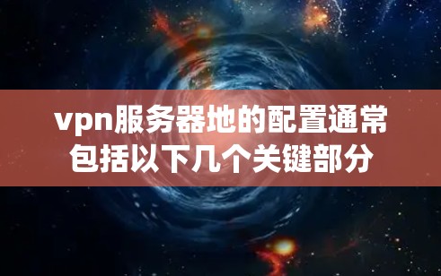 vpn服务器地的配置通常包括以下几个关键部分