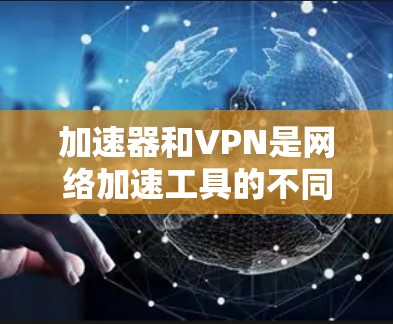 加速器和VPN是网络加速工具的不同形式,各自有其特定的功能和适用场景。以下是对这两个工具的详细分析和总结 加速器和VPN是网络加速工具的不同形式,各自有其特定的功能和适用场景。以下是对这两个工具的详细分析和总结