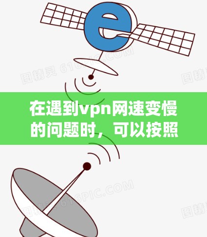 在遇到vpn网速变慢的问题时,可以按照以下步骤进行排查和解决 在遇到vpn网速变慢的问题时,可以按照以下步骤进行排查和解决