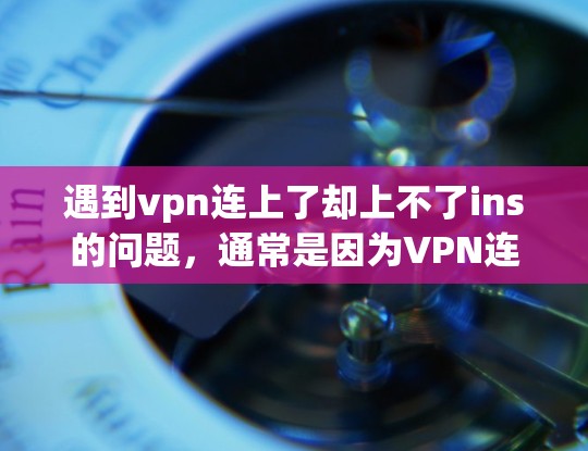 遇到vpn连上了却上不了ins的问题,通常是因为VPN连接不上或者无法访问特定网站的原因。以下是一些常见的原因和解决方法 遇到vpn连上了却上不了ins的问题,通常是因为VPN连接不上或者无法访问特定网站的原因。以下是一些常见的原因和解决方法