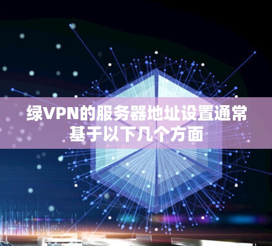 绿VPN的服务器地址设置通常基于以下几个方面 绿VPN的服务器地址设置通常基于以下几个方面
