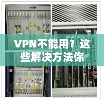 VPN不能用?这些解决方法你都 know了吗? VPN不能用?这些解决方法你都 know了吗?