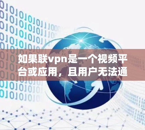 如果联vpn是一个视频平台或应用,且用户无法通过它观看视频,可能是因为以下原因 如果联vpn是一个视频平台或应用,且用户无法通过它观看视频,可能是因为以下原因