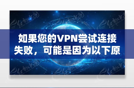 如果您的VPN尝试连接失败,可能是因为以下原因 如果您的VPN尝试连接失败,可能是因为以下原因