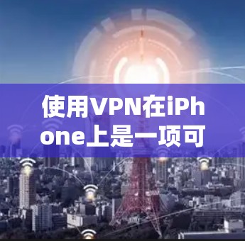 使用VPN在iPhone上是一项可行且安全的措施,以下是对该过程的详细指南 使用VPN在iPhone上是一项可行且安全的措施,以下是对该过程的详细指南
