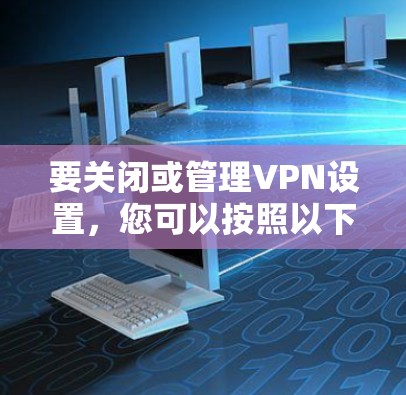 要关闭或管理VPN设置，您可以按照以下步骤操作