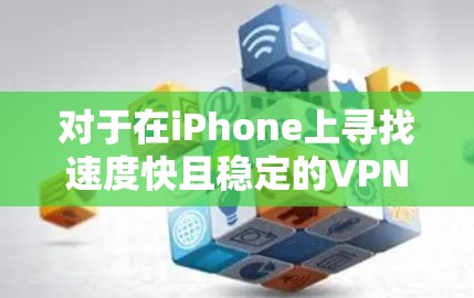 对于在iPhone上寻找速度快且稳定的VPN解决方案，以下是一些推荐