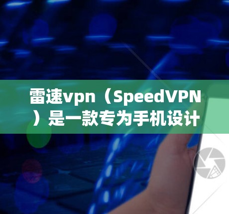 雷速vpn(SpeedVPN)是一款专为手机设计的VPN应用,旨在为用户提供安全、便捷的网络连接体验。以下是关于雷速vpn手机客户端的详细介绍 雷速vpn(SpeedVPN)是一款专为手机设计的VPN应用,旨在为用户提供安全、便捷的网络连接体验。以下是关于雷速vpn手机客户端的详细介绍