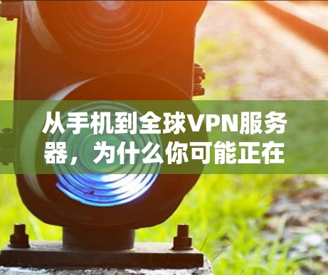 从手机到全球VPN服务器,为什么你可能正在隐藏在手机设备下 从手机到全球VPN服务器,为什么你可能正在隐藏在手机设备下