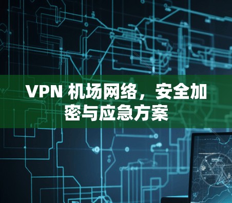 VPN 机场网络，安全加密与应急方案