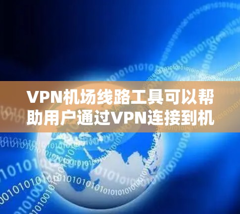 VPN机场线路工具可以帮助用户通过VPN连接到机场附近的互联网资源,包括下载文件、使用VPN软件、进行在线游戏等。以下是一些可能的 VPN 飞机站工具和方法 VPN机场线路工具可以帮助用户通过VPN连接到机场附近的互联网资源,包括下载文件、使用VPN软件、进行在线游戏等。以下是一些可能的 VPN 飞机站工具和方法
