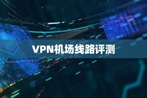 VPN机场线路评测