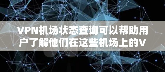 VPN机场状态查询可以帮助用户了解他们在这些机场上的VPN设备是否处于安全状态。以下是查询VPN机场状态的基本步骤