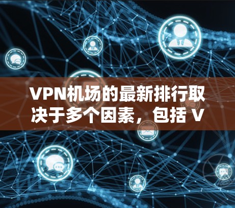 VPN机场的最新排行取决于多个因素，包括 VPN 的服务提供商、覆盖的地区、技术实力、价格等因素。以下是一个基于多个因素的 VPN 排序，供参考