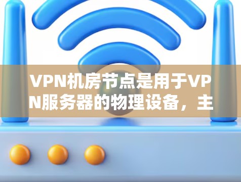 VPN机房节点是用于VPN服务器的物理设备,主要分为Point-to-Point(P2P)和Star Network(星型网络)两种类型。以下是对这两种机房节点的详细分析 VPN机房节点是用于VPN服务器的物理设备,主要分为Point-to-Point(P2P)和Star Network(星型网络)两种类型。以下是对这两种机房节点的详细分析