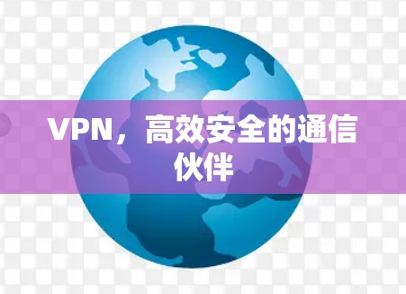 VPN，高效安全的通信伙伴