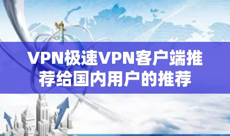 VPN极速VPN客户端推荐给国内用户的推荐 VPN极速VPN客户端推荐给国内用户的推荐