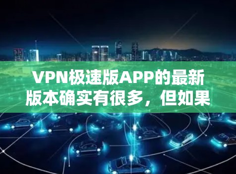 VPN极速版APP的最新版本确实有很多，但如果你需要一个安全可靠的选择，以下是一些热门的VPN软件推荐