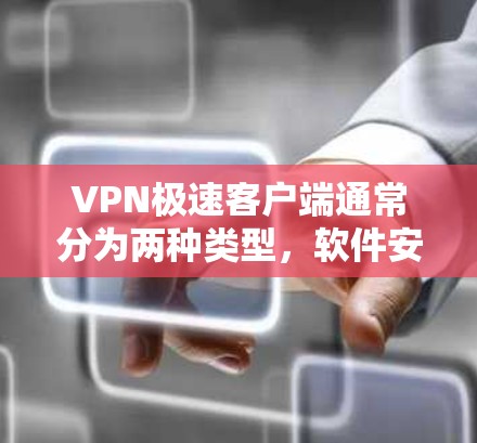 VPN极速客户端通常分为两种类型,软件安装版和网络服务版。以下是安装和使用VPN极速客户端的步骤提示 VPN极速客户端通常分为两种类型,软件安装版和网络服务版。以下是安装和使用VPN极速客户端的步骤提示