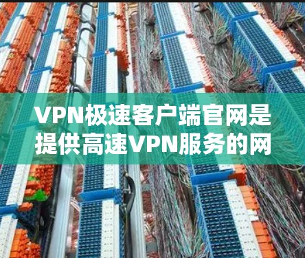 VPN极速客户端官网是提供高速VPN服务的网络应用,用户可以通过这些平台访问加密的VPN连接。以下是一些推荐的VPN极速客户端官网 VPN极速客户端官网是提供高速VPN服务的网络应用,用户可以通过这些平台访问加密的VPN连接。以下是一些推荐的VPN极速客户端官网
